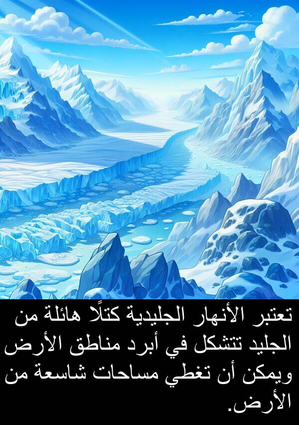 هائلة: تعتبر الأنهار الجليدية كتلًا هائلة من الجليد تتشكل في أبرد مناطق الأرض ويمكن أن تغطي مساحات شاسعة من الأرض.