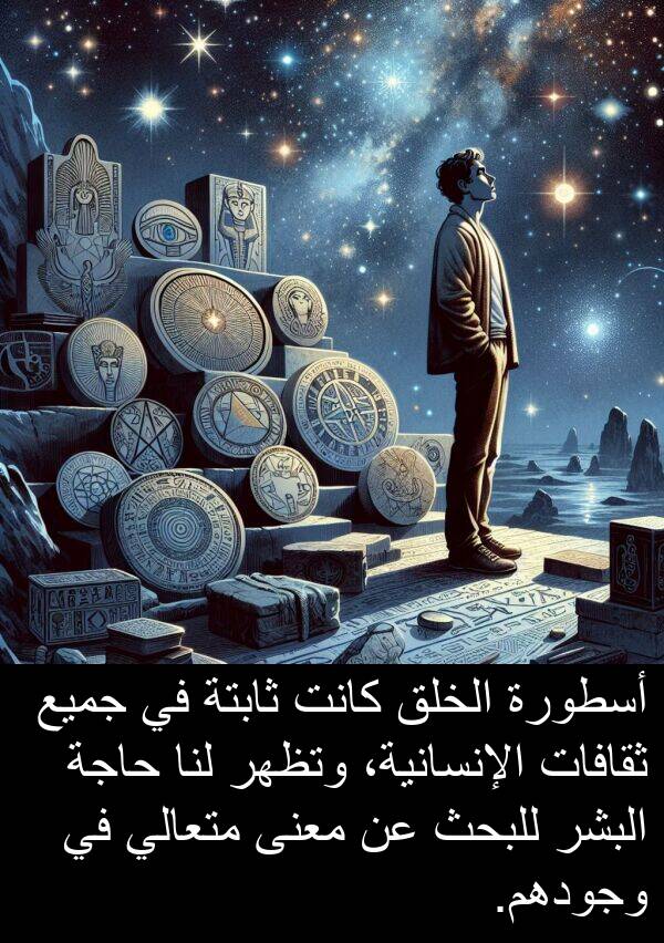للبحث: أسطورة الخلق كانت ثابتة في جميع ثقافات الإنسانية، وتظهر لنا حاجة البشر للبحث عن معنى متعالي في وجودهم.