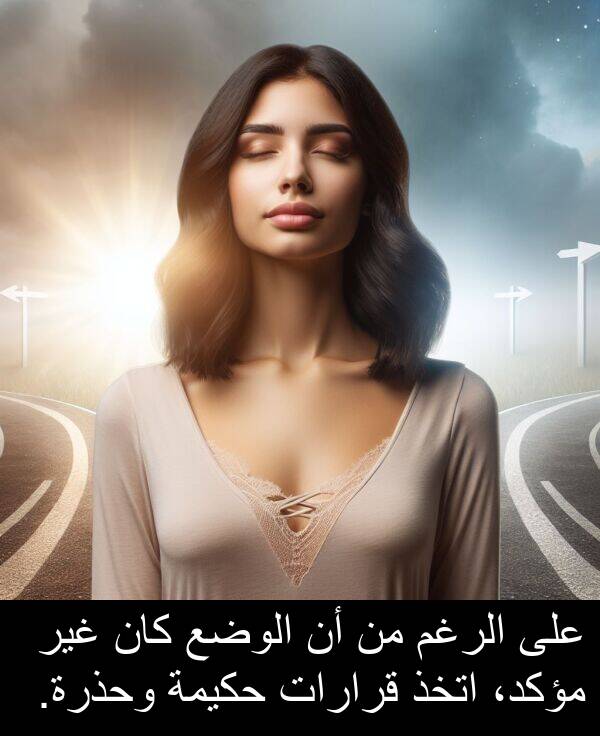 اتخذ: على الرغم من أن الوضع كان غير مؤكد، اتخذ قرارات حكيمة وحذرة.