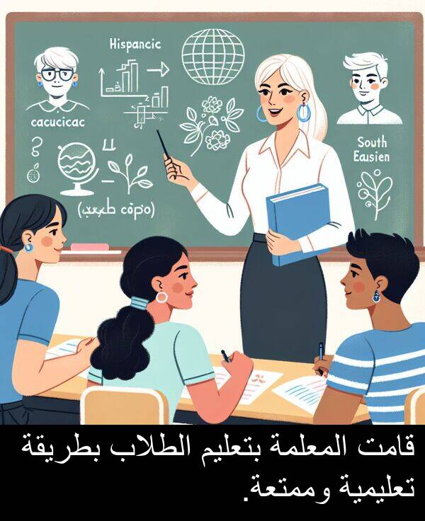 قامت: قامت المعلمة بتعليم الطلاب بطريقة تعليمية وممتعة.