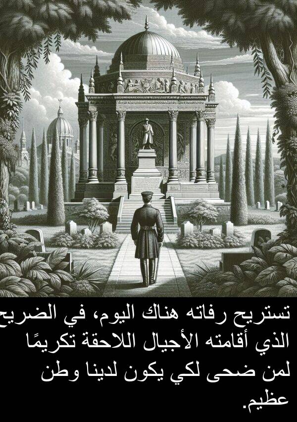 ضحى: تستريح رفاته هناك اليوم، في الضريح الذي أقامته الأجيال اللاحقة تكريمًا لمن ضحى لكي يكون لدينا وطن عظيم.