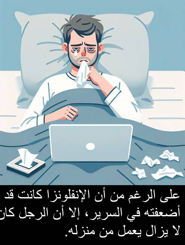 إلا: على الرغم من أن الإنفلونزا كانت قد أضعفته في السرير، إلا أن الرجل كان لا يزال يعمل من منزله.