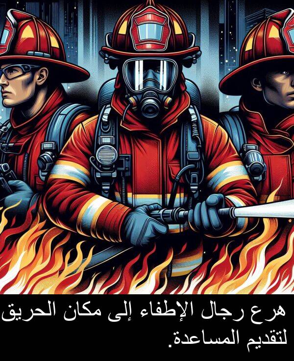 هرع: هرع رجال الإطفاء إلى مكان الحريق لتقديم المساعدة.
