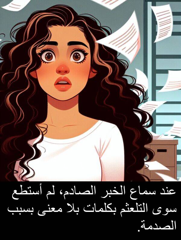 سماع: عند سماع الخبر الصادم، لم أستطع سوى التلعثم بكلمات بلا معنى بسبب الصدمة.