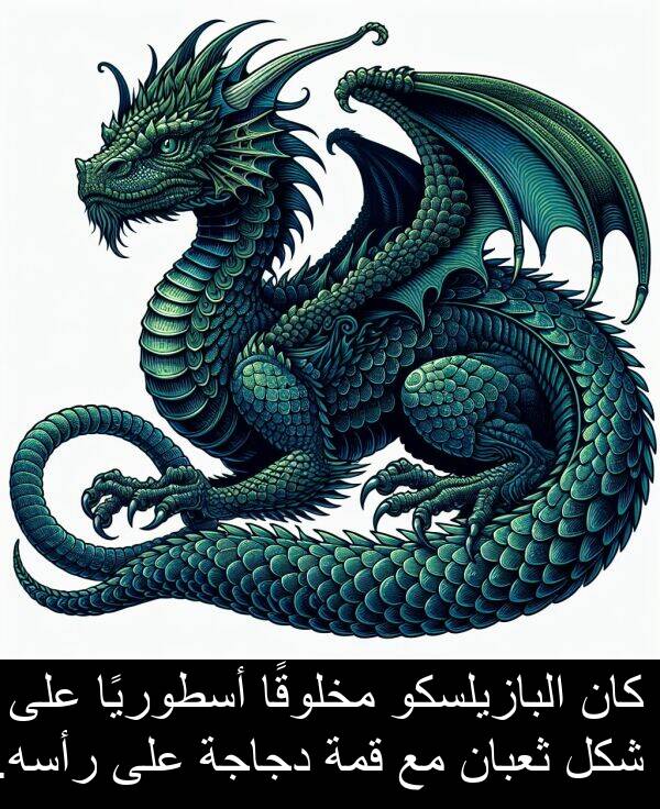 رأسه: كان البازيلسكو مخلوقًا أسطوريًا على شكل ثعبان مع قمة دجاجة على رأسه.