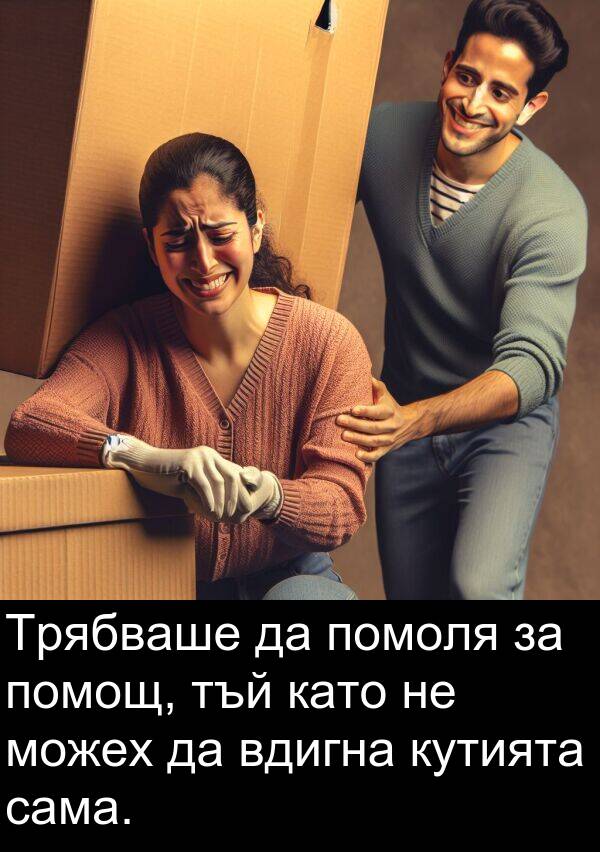 сама: Трябваше да помоля за помощ, тъй като не можех да вдигна кутията сама.