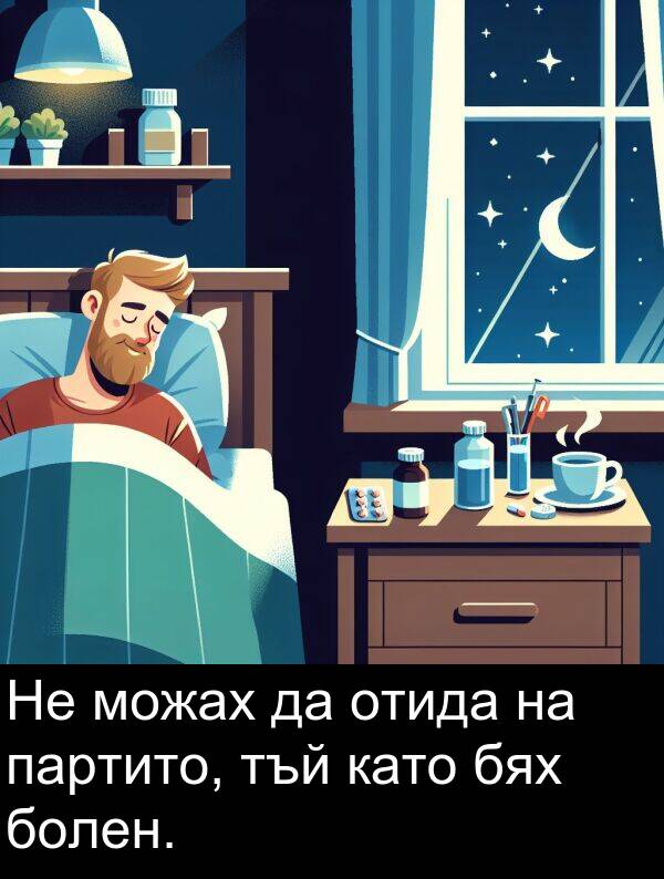 отида: Не можах да отида на партито, тъй като бях болен.