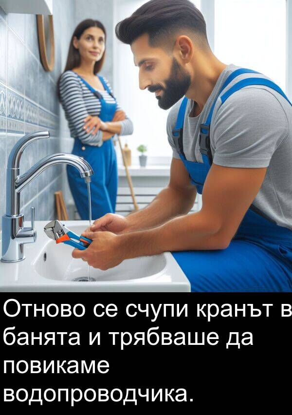 банята: Отново се счупи кранът в банята и трябваше да повикаме водопроводчика.