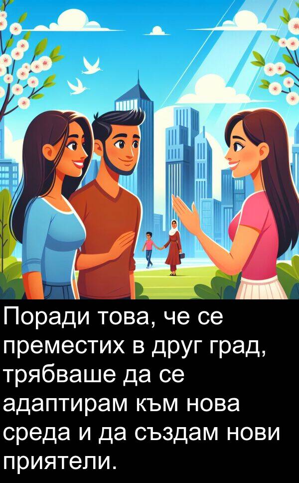 адаптирам: Поради това, че се преместих в друг град, трябваше да се адаптирам към нова среда и да създам нови приятели.