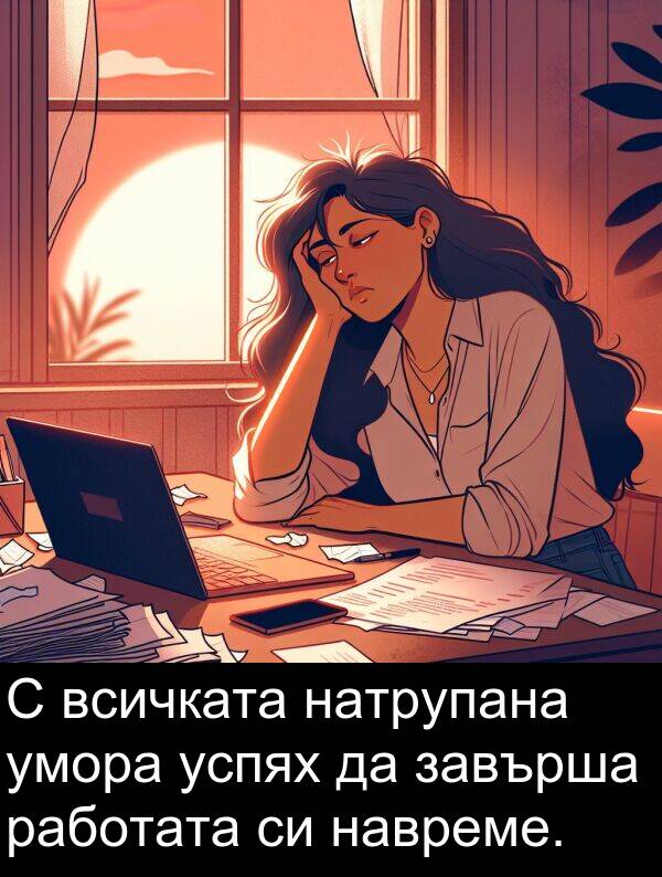 навреме: С всичката натрупана умора успях да завърша работата си навреме.