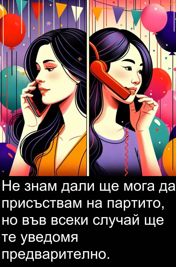 уведомя: Не знам дали ще мога да присъствам на партито, но във всеки случай ще те уведомя предварително.