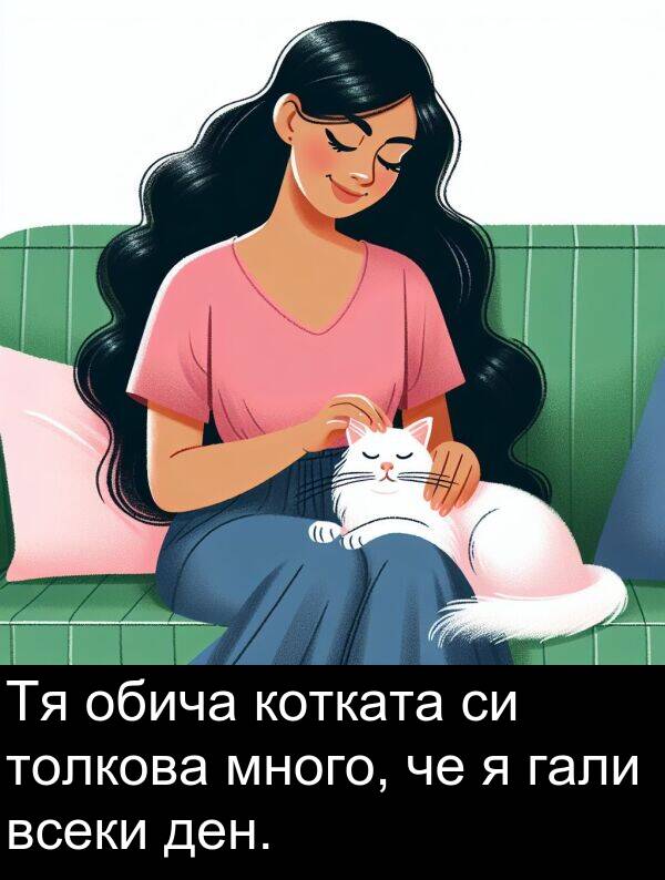 ден: Тя обича котката си толкова много, че я гали всеки ден.