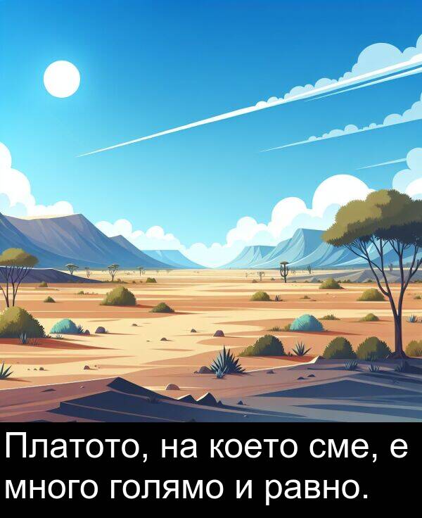 равно: Платото, на което сме, е много голямо и равно.