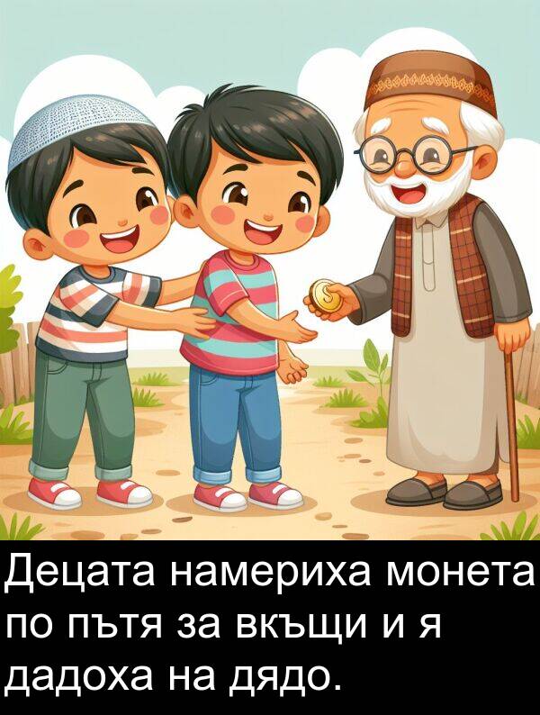 дадоха: Децата намериха монета по пътя за вкъщи и я дадоха на дядо.