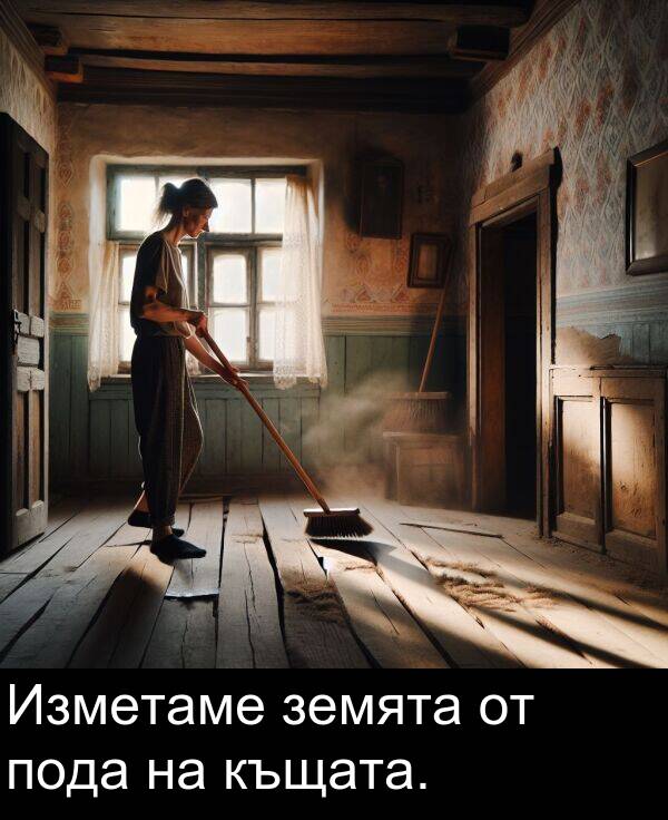 къщата: Изметаме земята от пода на къщата.
