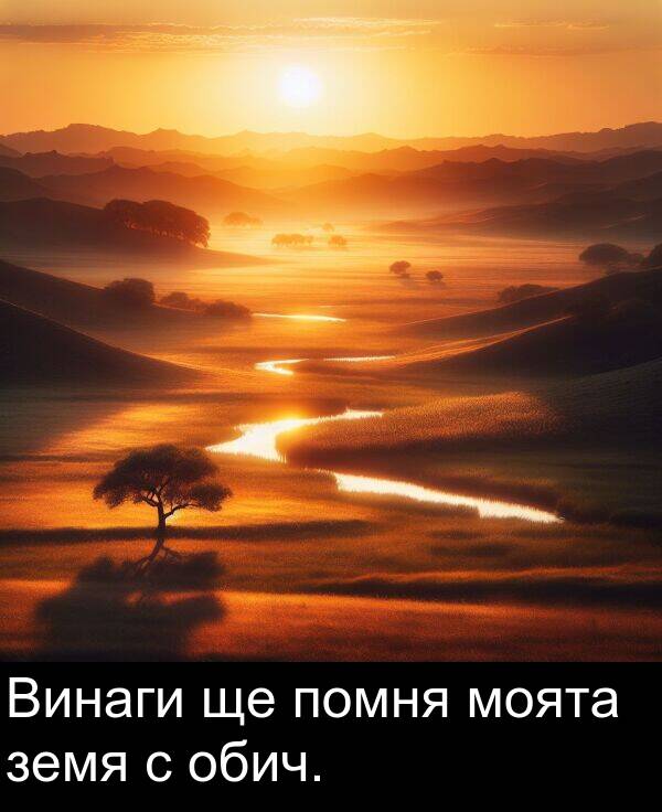 обич: Винаги ще помня моята земя с обич.