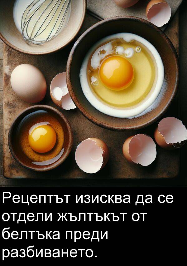разбиването: Рецептът изисква да се отдели жълтъкът от белтъка преди разбиването.