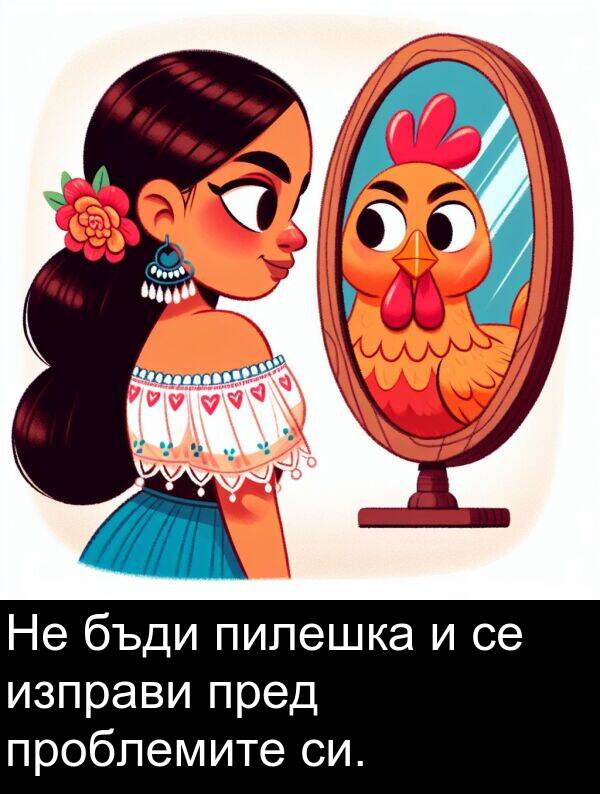 изправи: Не бъди пилешка и се изправи пред проблемите си.