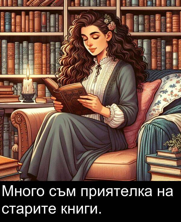 старите: Много съм приятелка на старите книги.