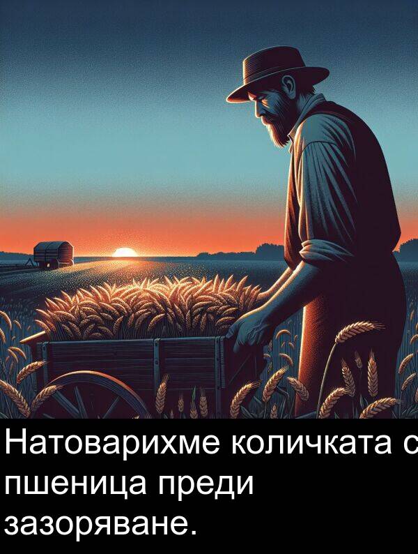 преди: Натоварихме количката с пшеница преди зазоряване.