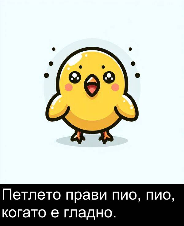 прави: Петлето прави пио, пио, когато е гладно.