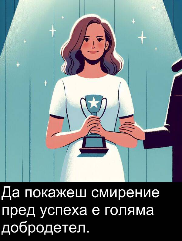 добродетел: Да покажеш смирение пред успеха е голяма добродетел.