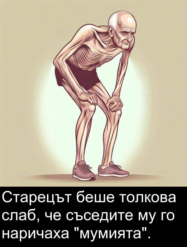 слаб: Старецът беше толкова слаб, че съседите му го наричаха "мумията".