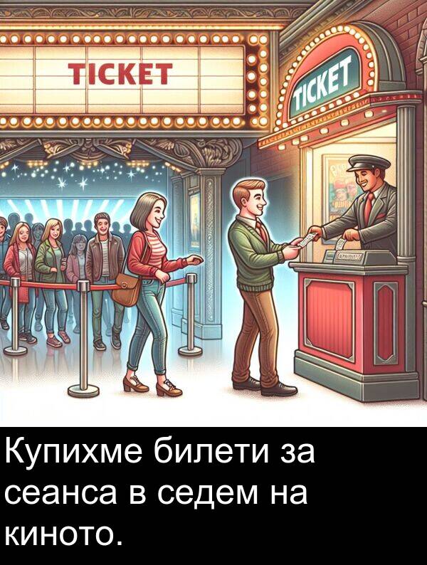билети: Купихме билети за сеанса в седем на киното.