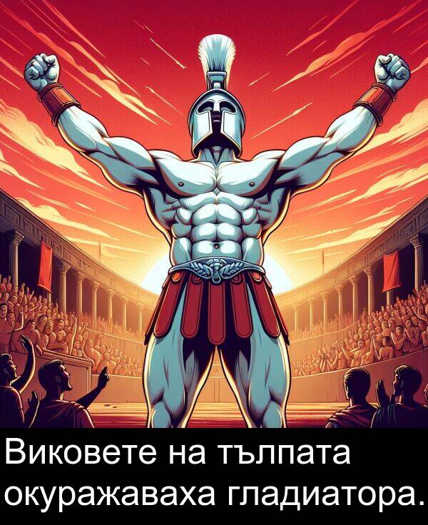 гладиатора: Виковете на тълпата окуражаваха гладиатора.