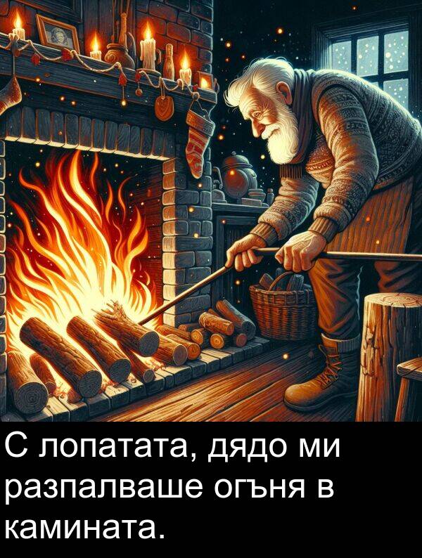 огъня: С лопатата, дядо ми разпалваше огъня в камината.