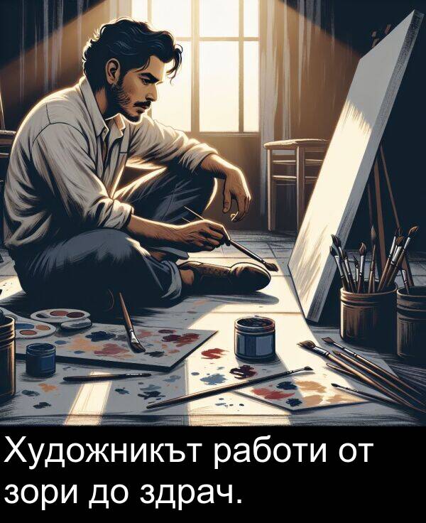 работи: Художникът работи от зори до здрач.