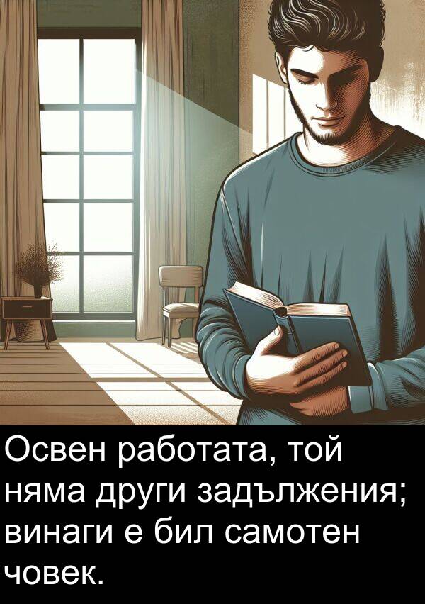 работата: Освен работата, той няма други задължения; винаги е бил самотен човек.