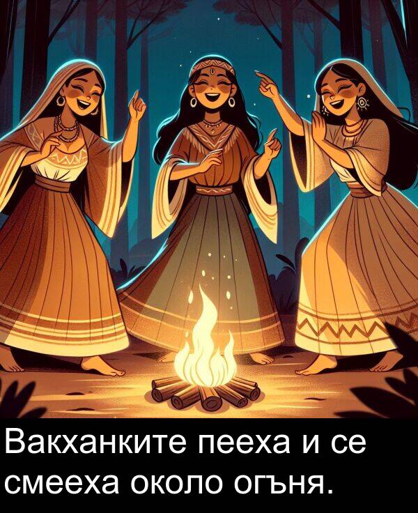 пееха: Вакханките пееха и се смееха около огъня.