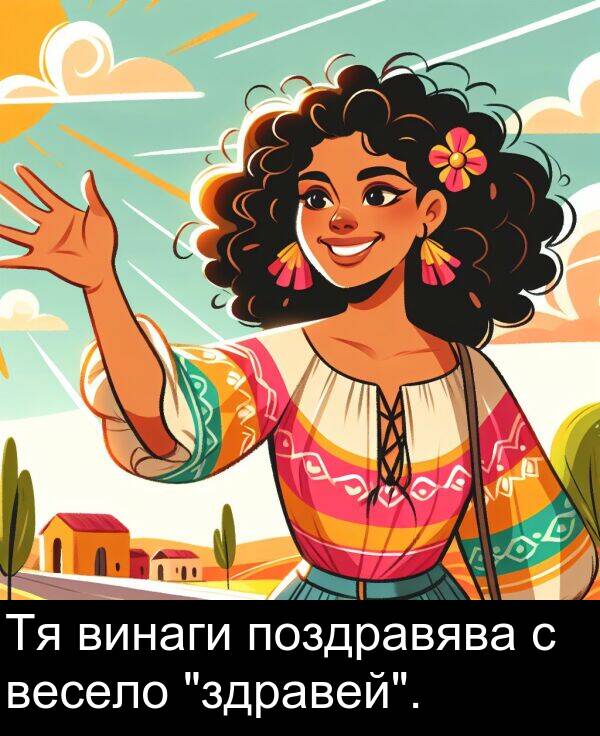 поздравява: Тя винаги поздравява с весело "здравей".