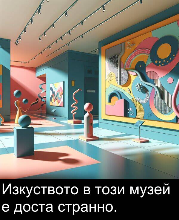 странно: Изкуството в този музей е доста странно.