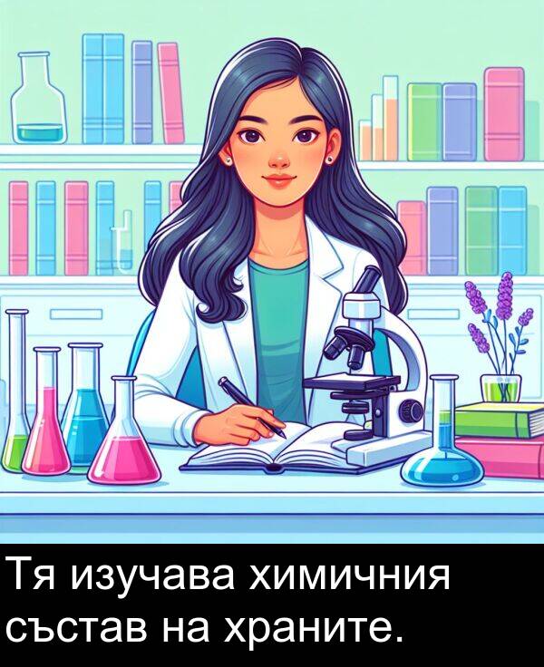 изучава: Тя изучава химичния състав на храните.