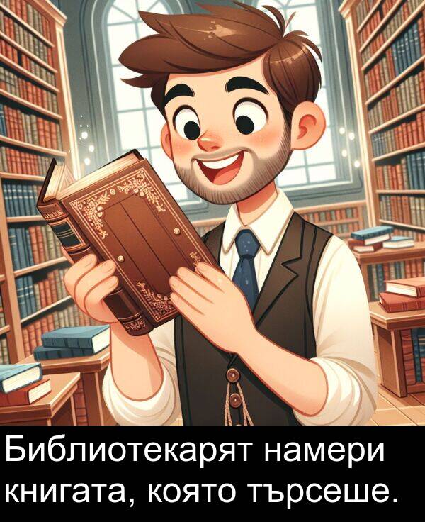 търсеше: Библиотекарят намери книгата, която търсеше.