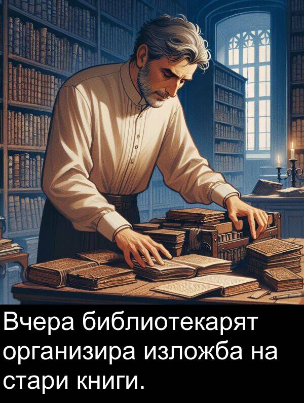 стари: Вчера библиотекарят организира изложба на стари книги.
