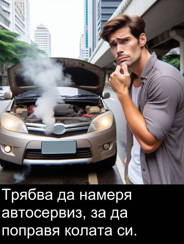 автосервиз: Трябва да намеря автосервиз, за да поправя колата си.