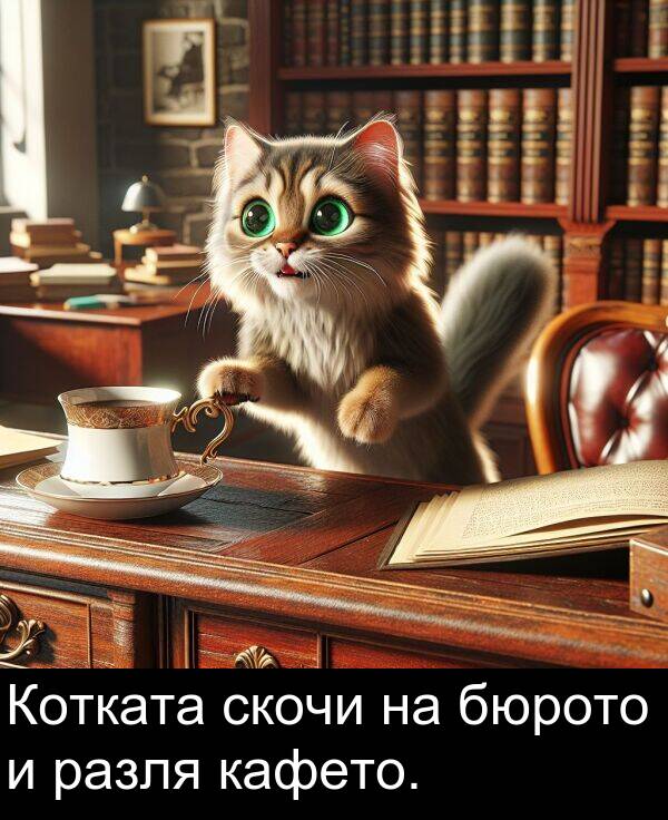 скочи: Котката скочи на бюрото и разля кафето.