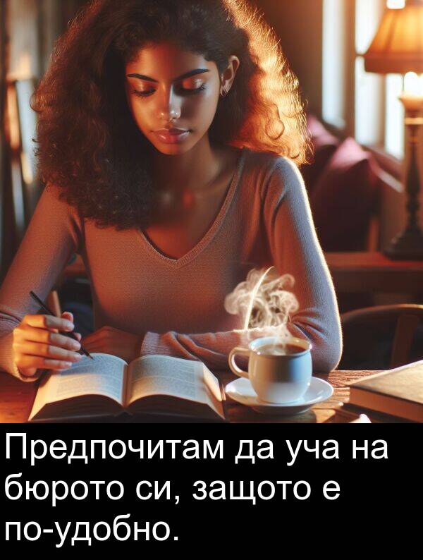 уча: Предпочитам да уча на бюрото си, защото е по-удобно.