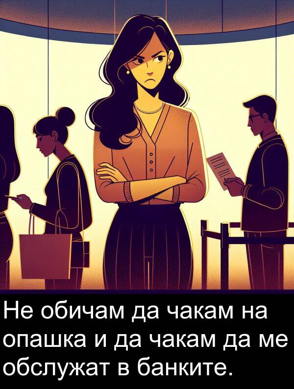 чакам: Не обичам да чакам на опашка и да чакам да ме обслужат в банките.