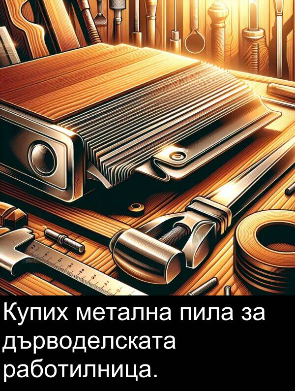 работилница: Купих метална пила за дърводелската работилница.