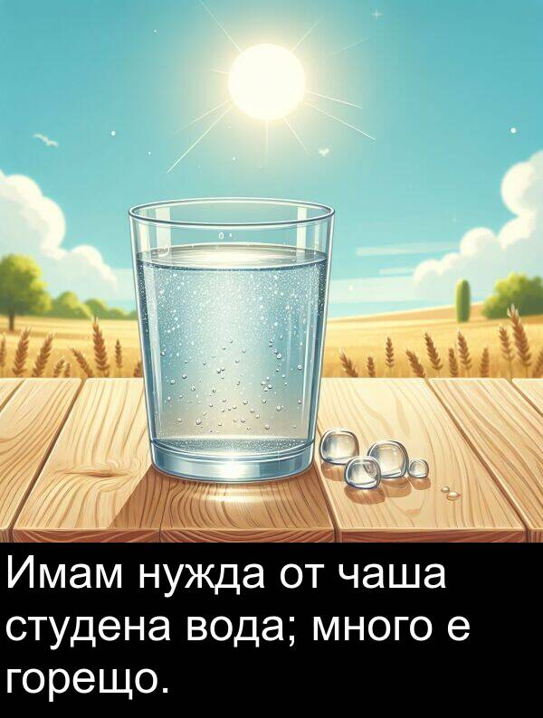 чаша: Имам нужда от чаша студена вода; много е горещо.