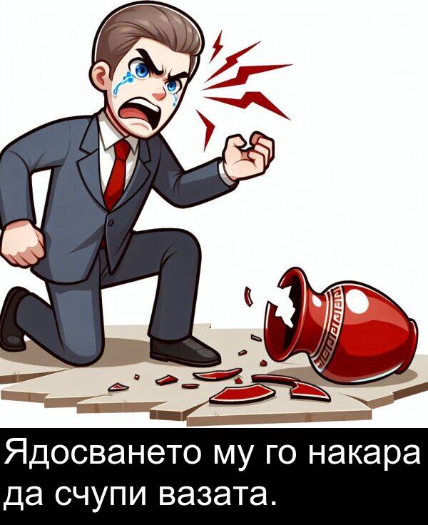 счупи: Ядосването му го накара да счупи вазата.
