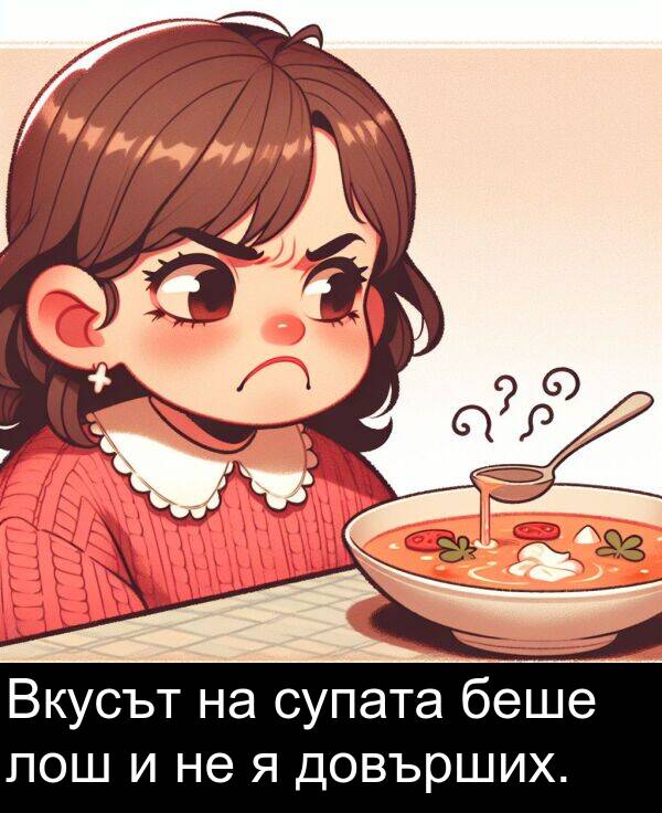 супата: Вкусът на супата беше лош и не я довърших.