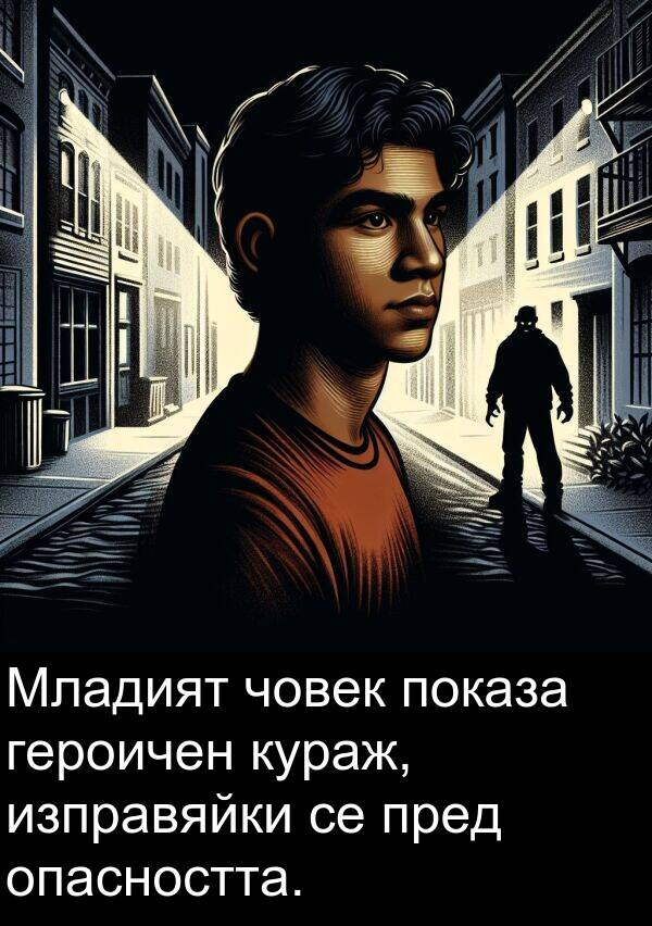 показа: Младият човек показа героичен кураж, изправяйки се пред опасността.