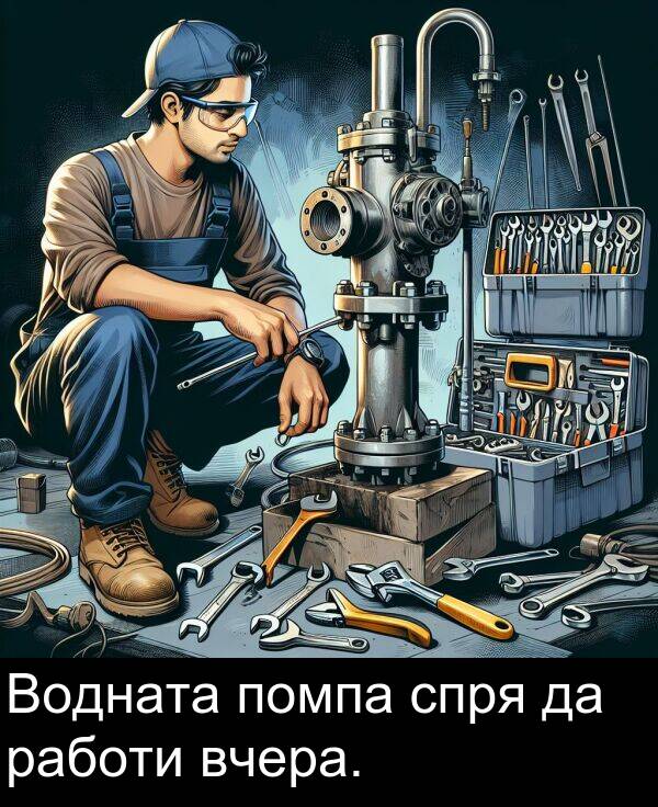 работи: Водната помпа спря да работи вчера.