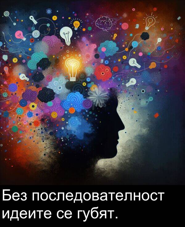 губят: Без последователност идеите се губят.