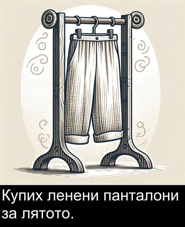 панталони: Купих ленени панталони за лятото.